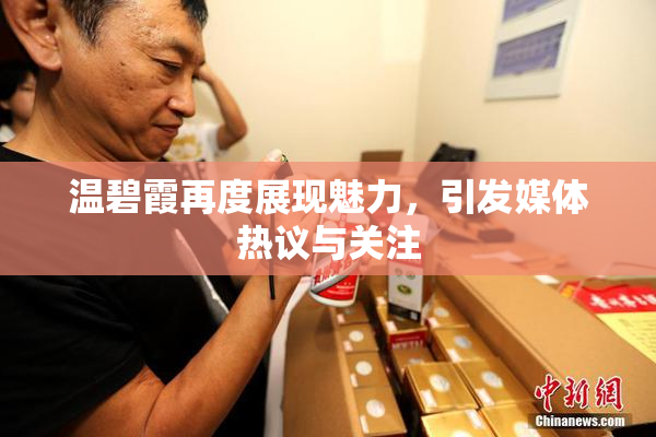 温碧霞再度展现魅力，引发媒体热议与关注