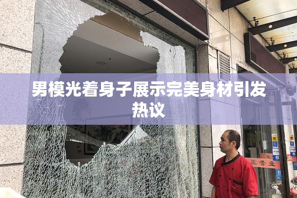 男模光着身子展示完美身材引发热议