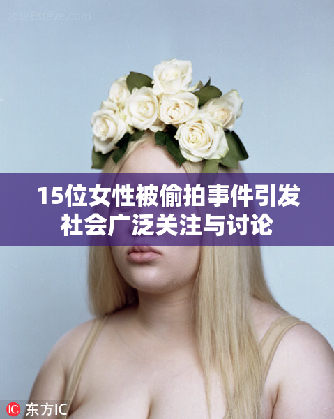 15位女性被偷拍事件引发社会广泛关注与讨论