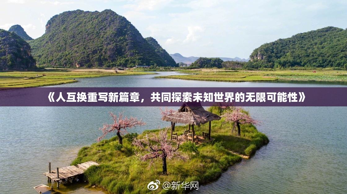 《人互换重写新篇章，共同探索未知世界的无限可能性》