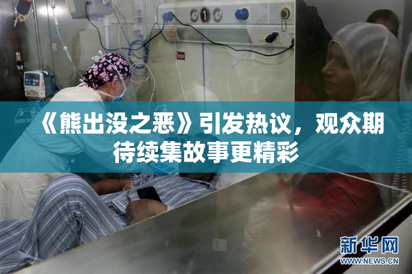 《熊出没之恶》引发热议，观众期待续集故事更精彩