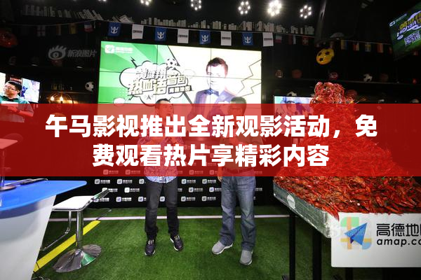 午马影视推出全新观影活动，免费观看热片享精彩内容