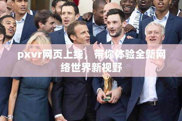 pxvr网页上线，带你体验全新网络世界新视野
