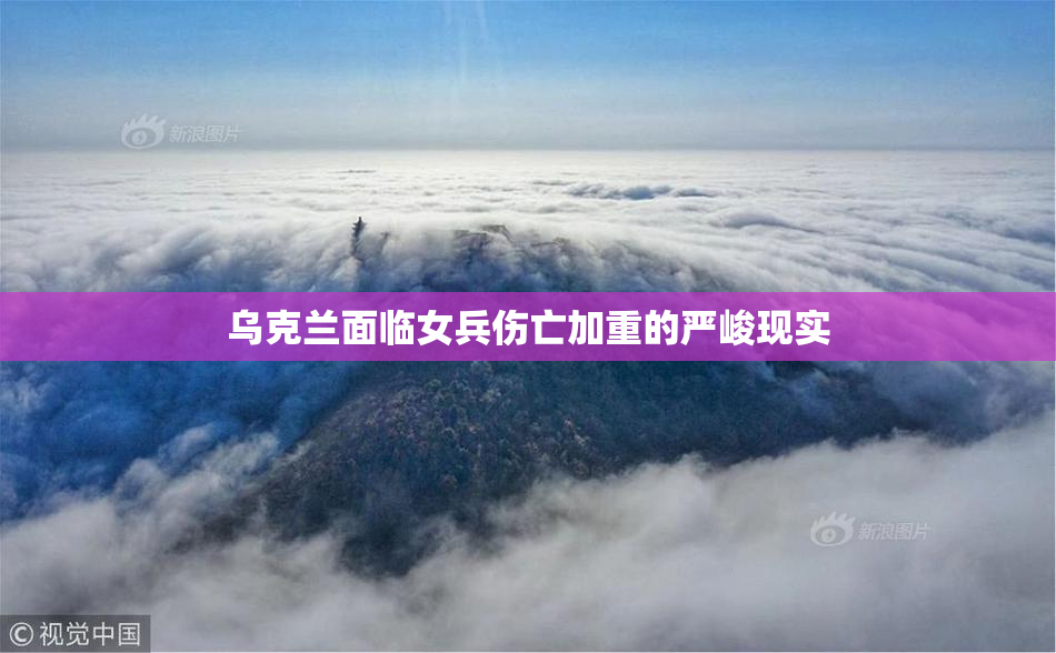 乌克兰面临女兵伤亡加重的严峻现实