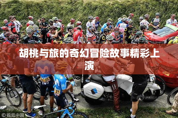 胡桃与旅的奇幻冒险故事精彩上演