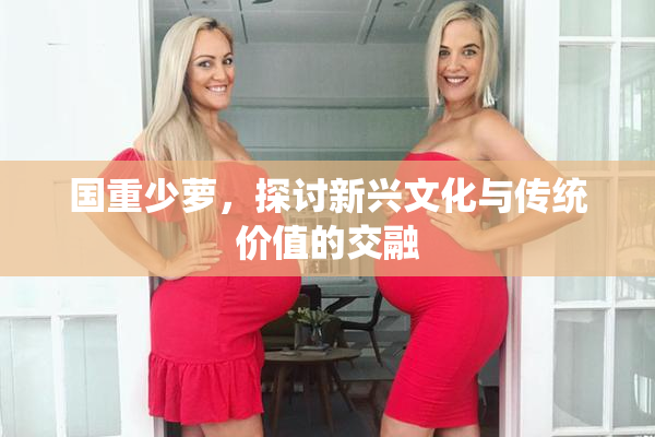 国重少萝，探讨新兴文化与传统价值的交融