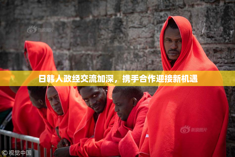 日韩人政经交流加深，携手合作迎接新机遇