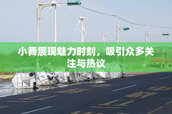 小舞展现魅力时刻，吸引众多关注与热议