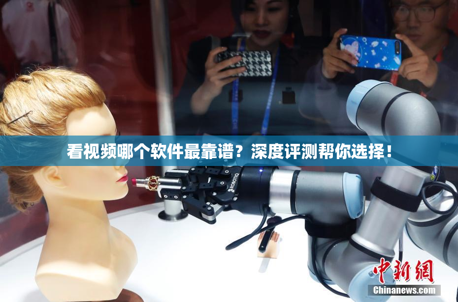 看视频哪个软件最靠谱？深度评测帮你选择！