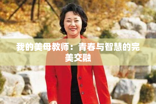 我的美母教师：青春与智慧的完美交融