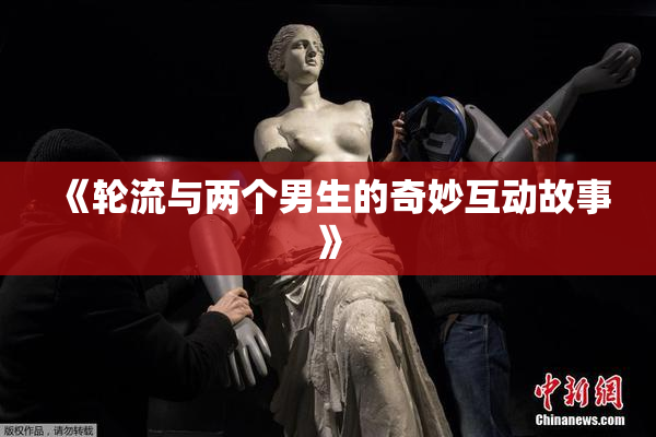 《轮流与两个男生的奇妙互动故事》