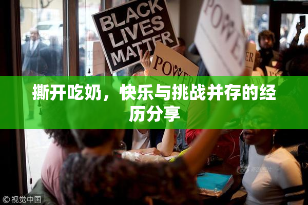 撕开吃奶，快乐与挑战并存的经历分享