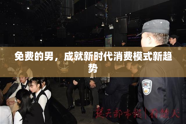 免费的男，成就新时代消费模式新趋势