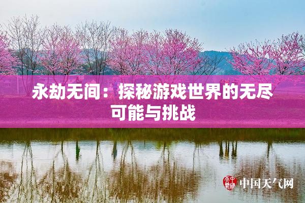 永劫无间：探秘游戏世界的无尽可能与挑战