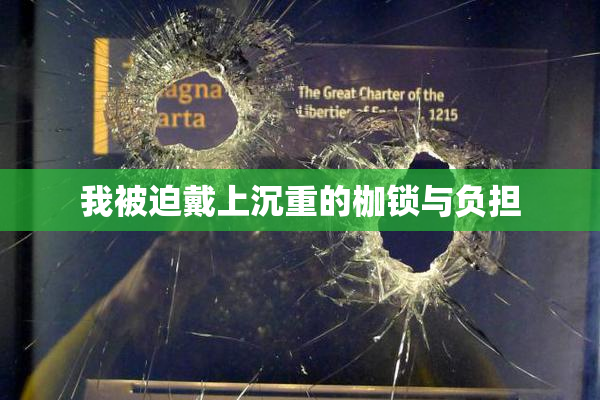 我被迫戴上沉重的枷锁与负担