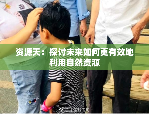 资源天：探讨未来如何更有效地利用自然资源