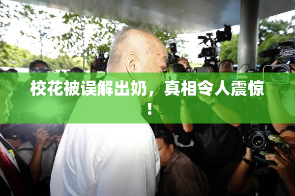 校花被误解出奶，真相令人震惊！