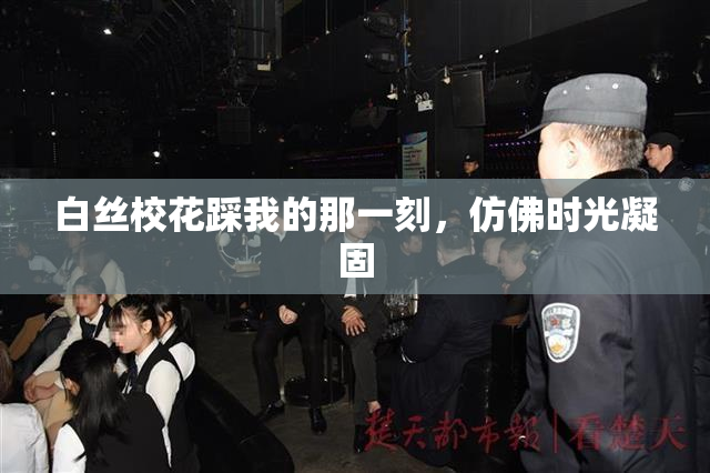 白丝校花踩我的那一刻，仿佛时光凝固