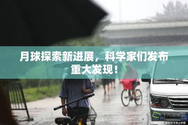 月球探索新进展，科学家们发布重大发现！