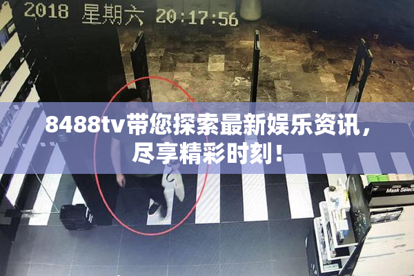 8488tv带您探索最新娱乐资讯，尽享精彩时刻！