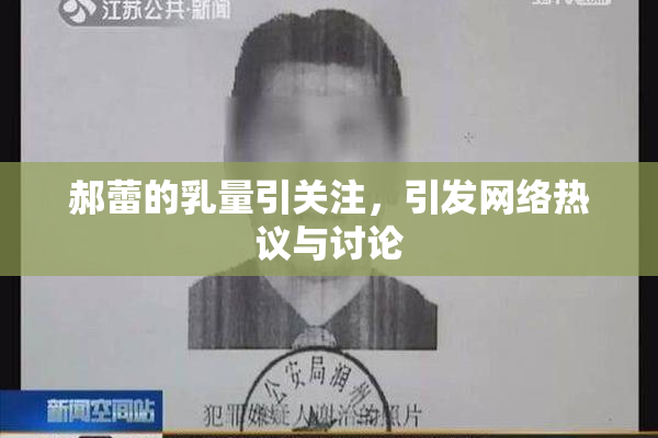 郝蕾的乳量引关注，引发网络热议与讨论