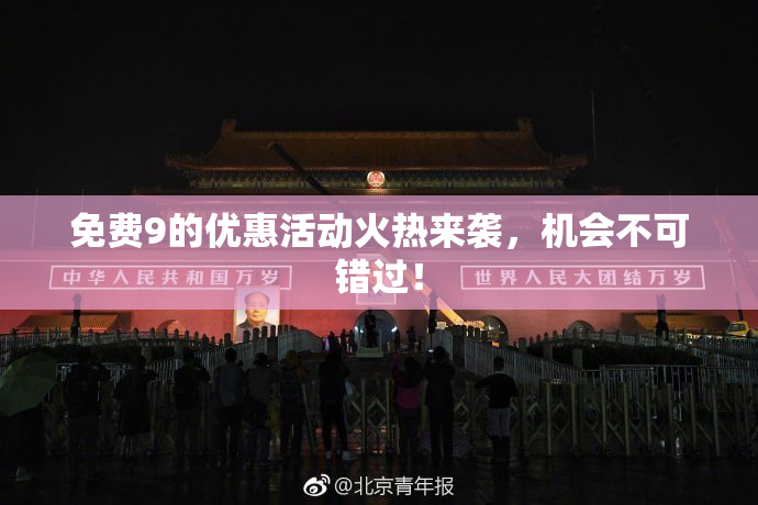免费9的优惠活动火热来袭，机会不可错过！