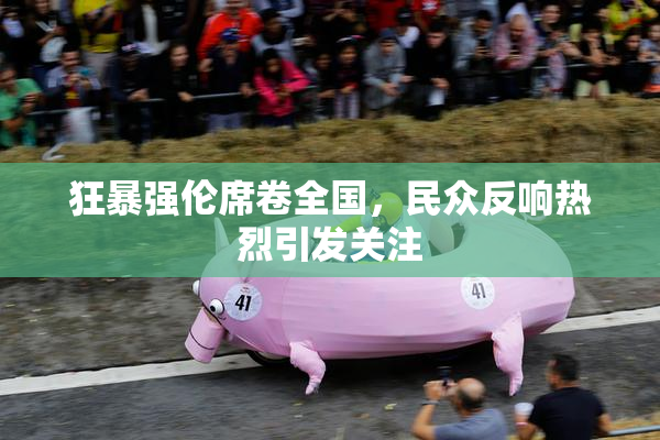 狂暴强伦席卷全国，民众反响热烈引发关注