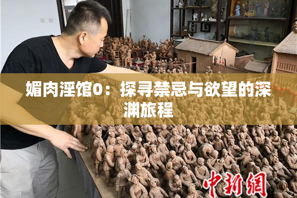 媚肉淫馆0：探寻禁忌与欲望的深渊旅程
