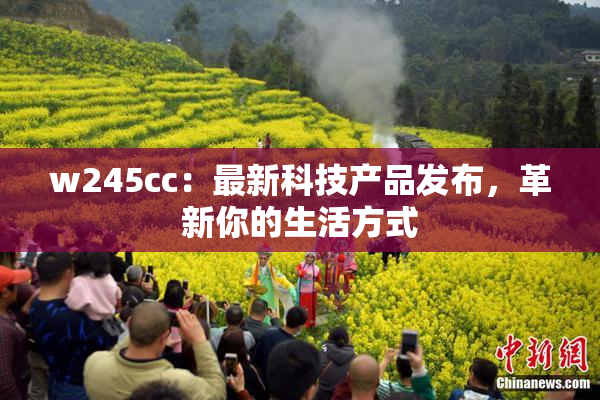 w245cc：最新科技产品发布，革新你的生活方式
