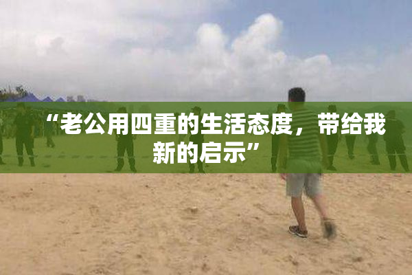 “老公用四重的生活态度，带给我新的启示”