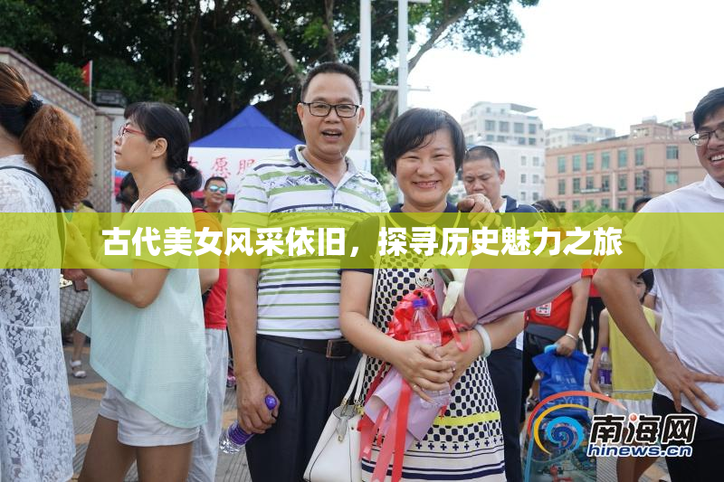 古代美女风采依旧，探寻历史魅力之旅