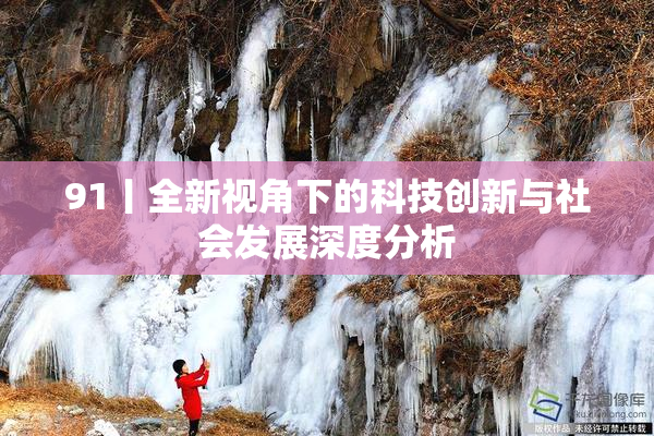 91丨全新视角下的科技创新与社会发展深度分析