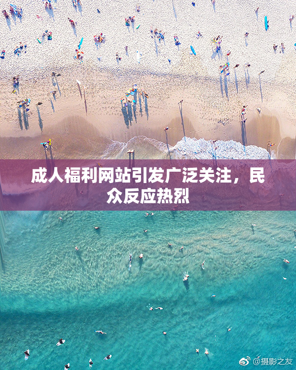 成人福利网站引发广泛关注，民众反应热烈