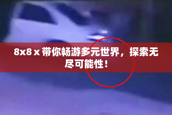 8x8ⅹ带你畅游多元世界，探索无尽可能性！