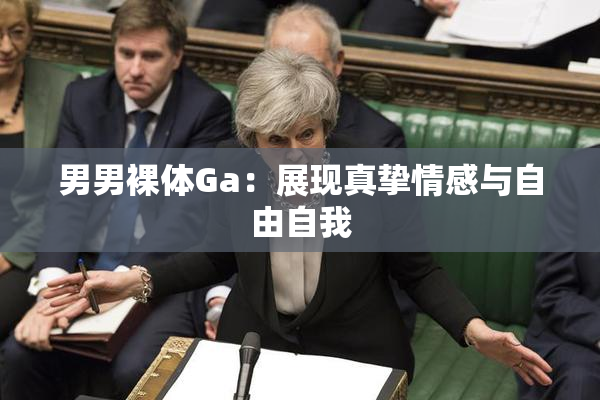 男男裸体Ga：展现真挚情感与自由自我