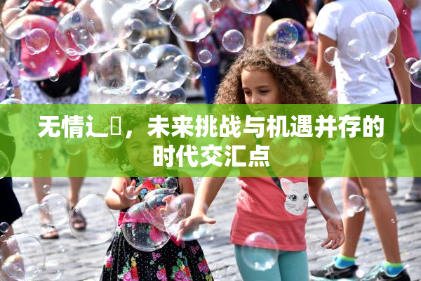 无情辶喿，未来挑战与机遇并存的时代交汇点