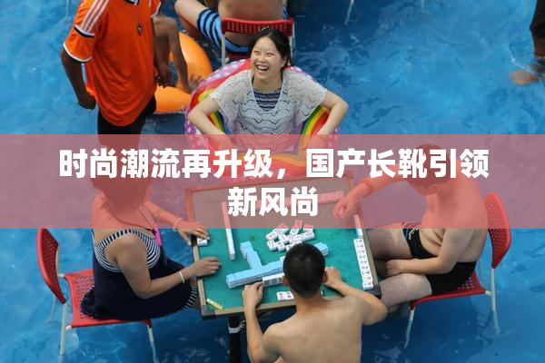 时尚潮流再升级，国产长靴引领新风尚