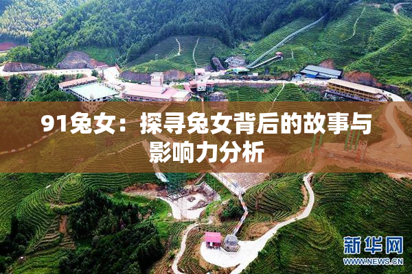 91兔女：探寻兔女背后的故事与影响力分析