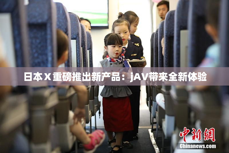 日本Ⅹ重磅推出新产品：jA∨带来全新体验
