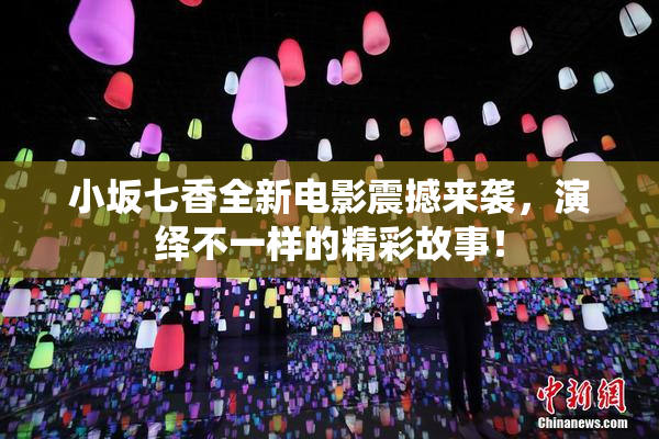 小坂七香全新电影震撼来袭，演绎不一样的精彩故事！