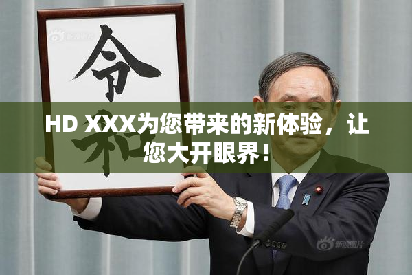 HD XXX为您带来的新体验，让您大开眼界！