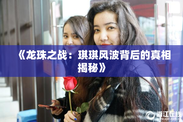 《龙珠之战：琪琪风波背后的真相揭秘》