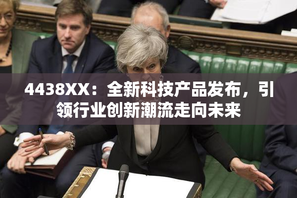 4438XX：全新科技产品发布，引领行业创新潮流走向未来