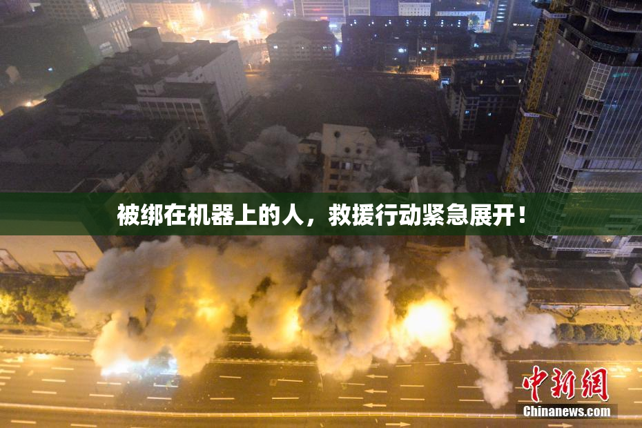 被绑在机器上的人，救援行动紧急展开！