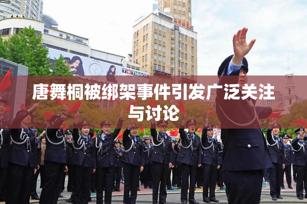 唐舞桐被绑架事件引发广泛关注与讨论