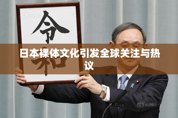 日本裸体文化引发全球关注与热议