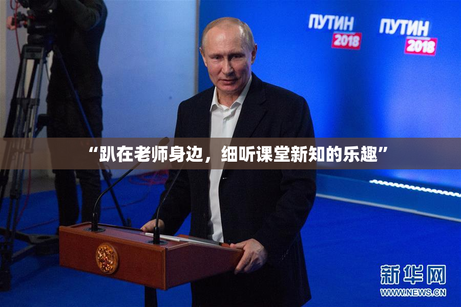 “趴在老师身边，细听课堂新知的乐趣”