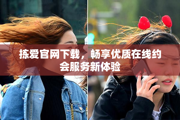 拣爱官网下载，畅享优质在线约会服务新体验