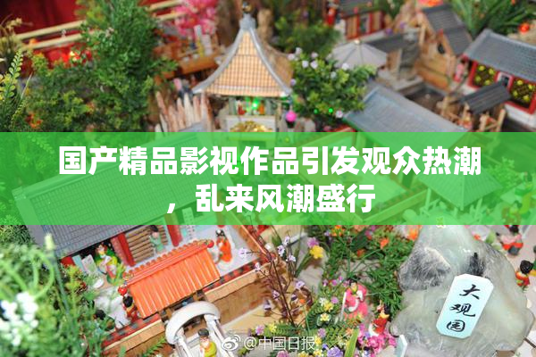 国产精品影视作品引发观众热潮，乱来风潮盛行