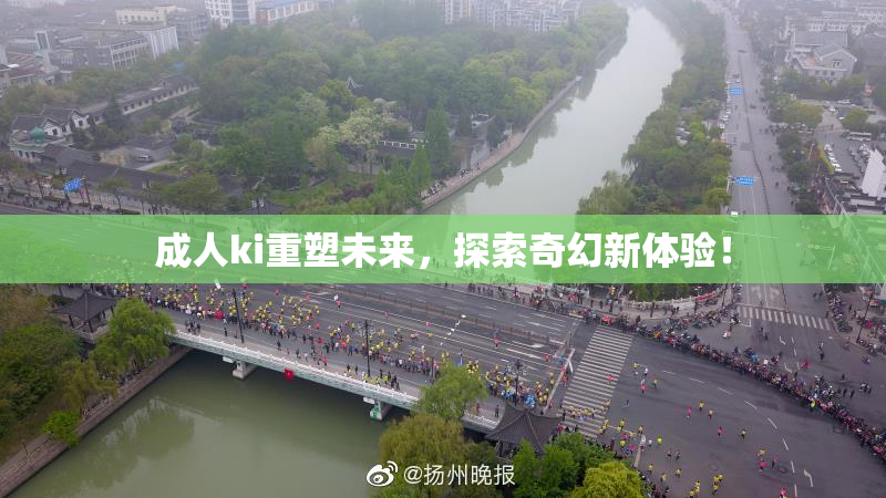 成人ki重塑未来，探索奇幻新体验！